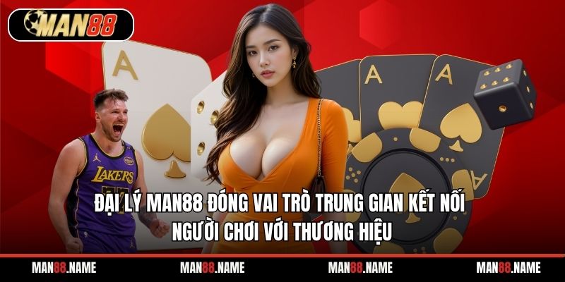 Đại lý Man88 đóng vai trò trung gian kết nối người chơi với thương hiệu