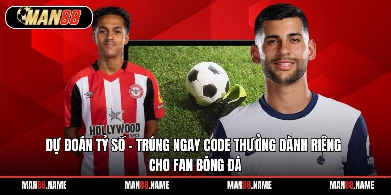 Dự đoán tỷ số - trúng ngay code thưởng dành riêng cho fan bóng đá