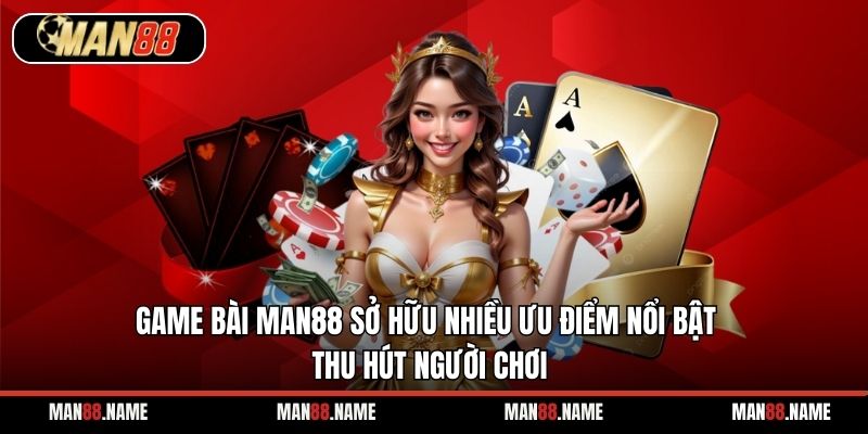 Game bài Man88 sở hữu nhiều ưu điểm nổi bật thu hút người chơi