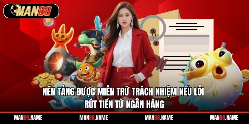 Nền tảng được miễn trừ trách nhiệm nếu lỗi rút tiền từ ngân hàng