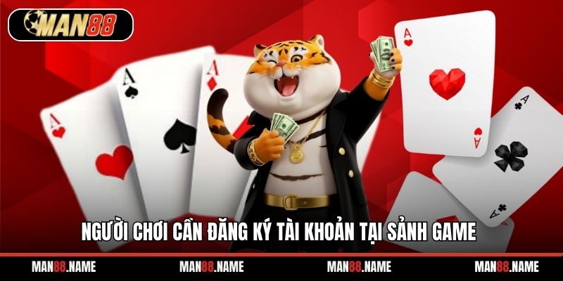 Người chơi cần đăng ký tài khoản tại sảnh game
