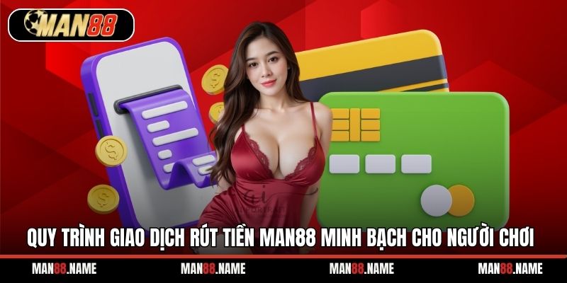 Quy trình giao dịch rút tiền Man88 minh bạch cho người chơi