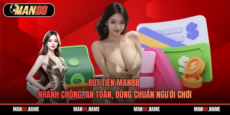 Rút Tiền Man88 Nhanh Chóng, An Toàn, Đúng Chuẩn Người Chơi