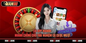 Tải App Man88 Nhanh Chóng Cho Trải Nghiệm Cá Cược Mượt