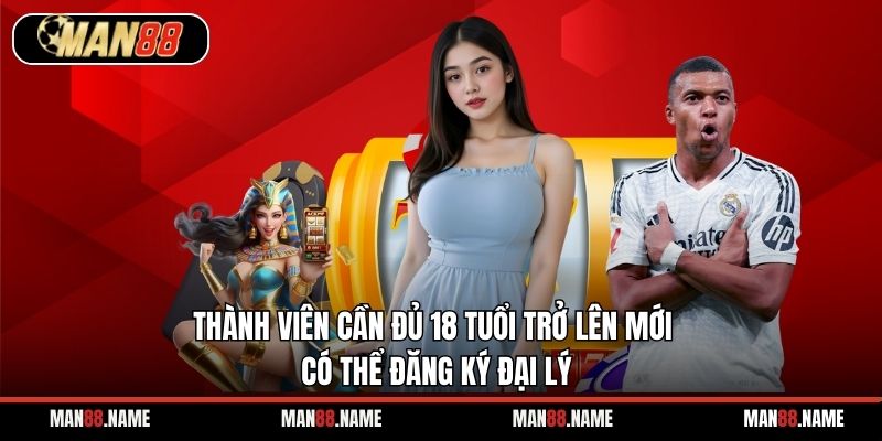 Thành viên cần đủ 18 tuổi trở lên mới có thể đăng ký đại lý